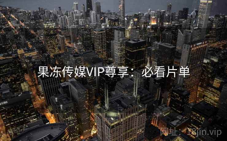 果冻传媒VIP尊享：必看片单  第2张