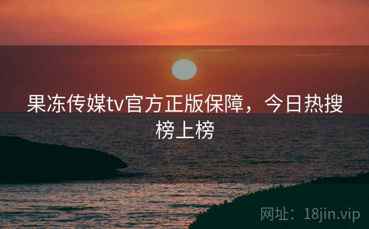 果冻传媒tv官方正版保障，今日热搜榜上榜  第1张