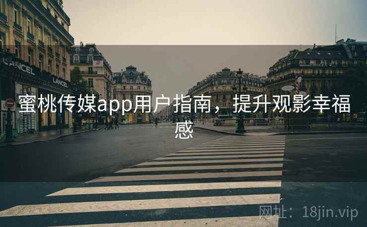 蜜桃传媒app用户指南，提升观影幸福感