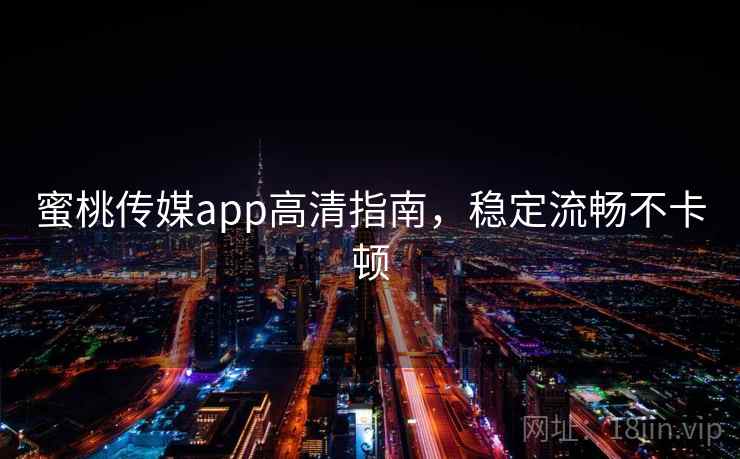 蜜桃传媒app高清指南，稳定流畅不卡顿