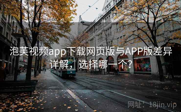 泡芙视频app下载网页版与APP版差异详解，选择哪一个？  第1张