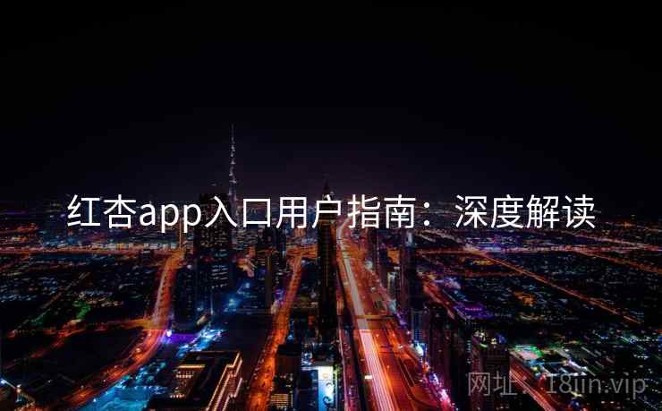 红杏app入口用户指南：深度解读