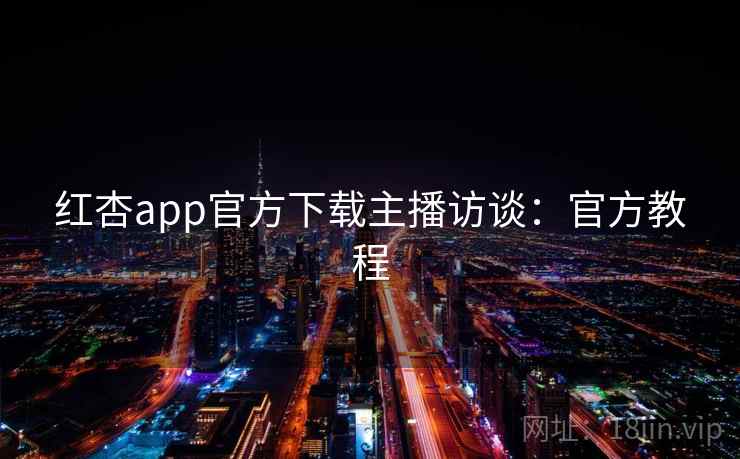 红杏app官方下载主播访谈：官方教程