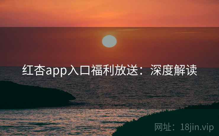 红杏app入口福利放送：深度解读
