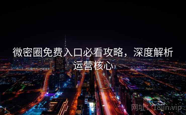 微密圈免费入口必看攻略，深度解析运营核心