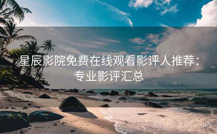 星辰影院免费在线观看影评人推荐：专业影评汇总