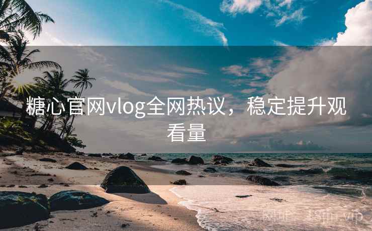 糖心官网vlog全网热议，稳定提升观看量