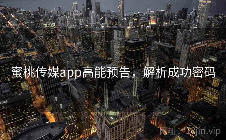 蜜桃传媒app高能预告，解析成功密码