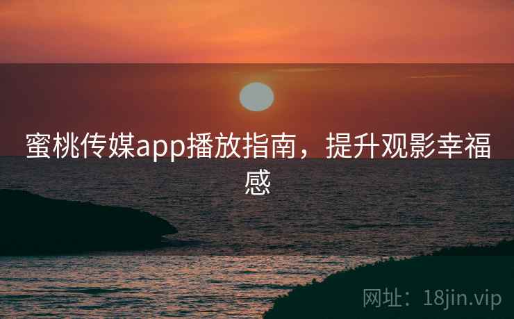 蜜桃传媒app播放指南，提升观影幸福感