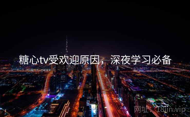 糖心tv受欢迎原因，深夜学习必备